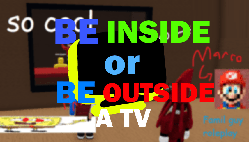Be INSIDE or OUTSIDE a TV